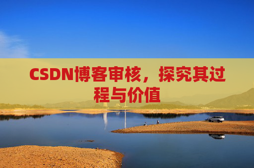 CSDN博客审核,探究其过程与价值